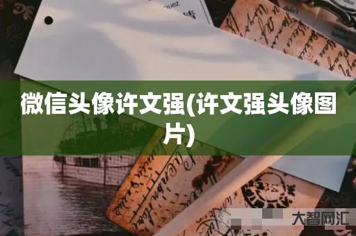 誰知道微信頭像許文強(qiáng)-許文強(qiáng)頭像圖片-大智網(wǎng)匯